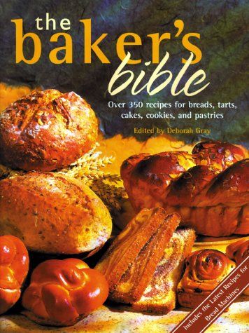 Baker's Bible - Over 350 Recipes For Breads, Tarts, Cakes, Cookies, and Pastries