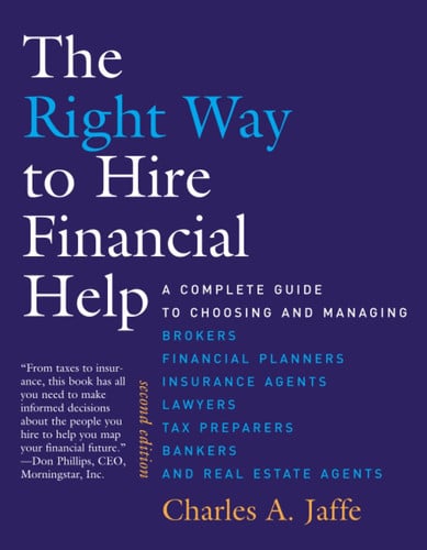 Right Way to Hire Financial Help - 2nd Ed - A Complete Guide to Choosing and Managing Brokers, Financial Planners, Insurance Agents, Lawyers, Tax Preparers, Bankers, and Real Estate Agents