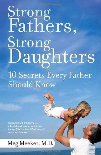 Strong Fathers, Strong Daughters 10 Secrets Every Father Should Know