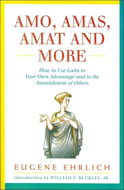 Amo, Amas Amat and More - How to Use Latin to Your Own Advantage and to the Astonishment of Others