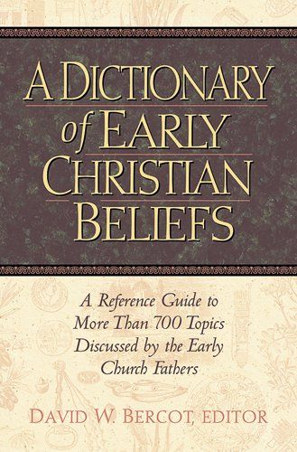 Dictionary of Early Christian Beliefs Reference Guide to More Than 700 Topics Discussed by the Early Church Fathers