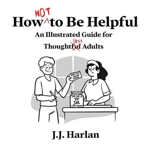 How Not to Be Helpful - An Illustrated Guide For Thoughtless Adults