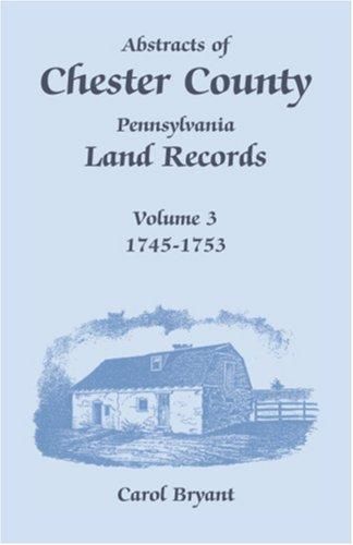 Abstracts of Chester County, Pennsylvania, Land Records, Volume 3 - 1745 - 1753