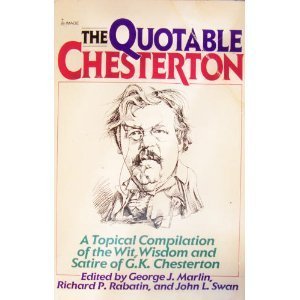The Quotable Chesterton: A Topical Compilation of the Wit, Wisdom and Satire of G. K. Chesterton