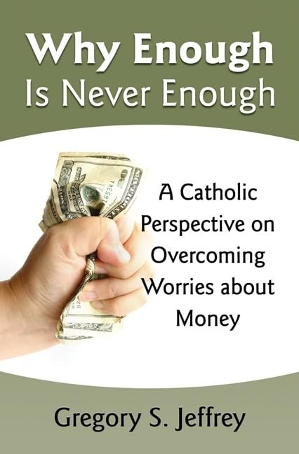 Why Enough Is Never Enough: Overcoming Worries about Money -- A Catholic Perspective