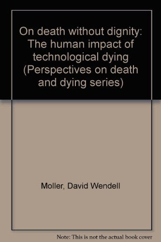 On death without dignity: The human impact of technological dying (Perspectives on death and dying series)