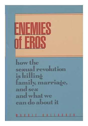 Enemies of Eros: How the Sexual Revolution Is Killing Family, Marriage, and Sex and What We Can Do About It