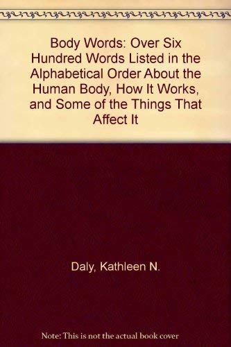 Body Words: Over Six Hundred Words Listed in the Alphabetical Order About the Human Body, How It Works, and Some of the Things That Affect It
