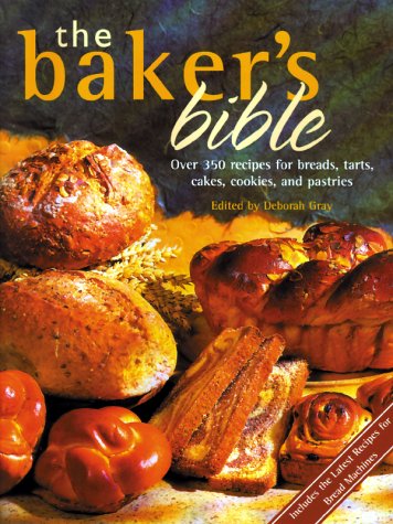 The Baker's Bible: Over 350 Recipes for Breads, Tarts, Cakes, Cookies, and Pastries