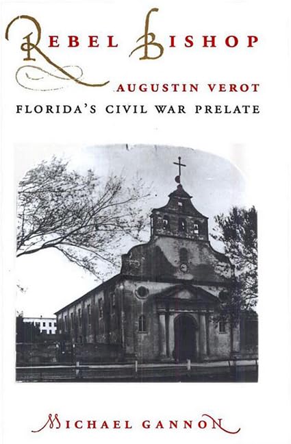 Rebel Bishop: Augustin Verot, Florida s Civil War Prelate (Florida Sand Dollar Books)