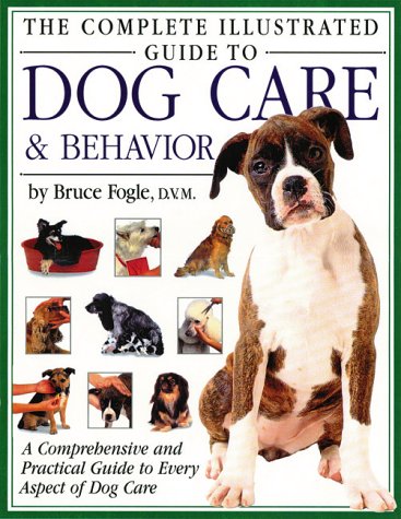 The Complete Illustrated Guide to Dog Care & Behavior: A Comprehensive and Practical Guide to Every Aspect of Dog Care