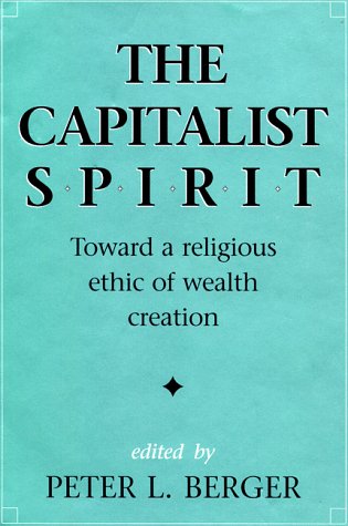 The Capitalist Spirit: Toward a Religious Ethic of Wealth Creation