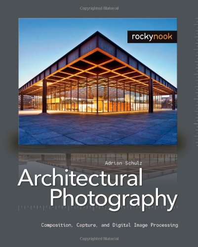 Architectural Photography: Composition, Capture, and Digital Image Processing