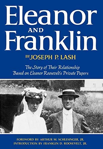"Eleanor and Franklin; the Story of Their Relationship, Based on Eleanor Roosevelt's Private Papers [By] Joseph P. Lash. Foreword by Arthur M. Schlesinger, Jr. Introd. by Franklin D. Roosevelt, Jr"
