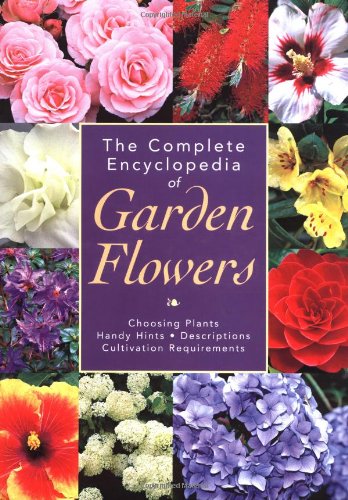 The Complete Encyclopedia of Garden Flowers: Choosing Plants, Handy Hints, Descriptions, Cultivation Requirements