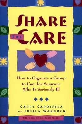 Share the Care - How to Organize A Group to Care For Someone Who Is Seriously Ill, First Edition
