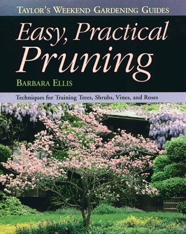Easy, Practical Pruning: Techniques for Training Trees, Shrubs, Vines, and Roses (Taylor's Weekend Gardening Guides)