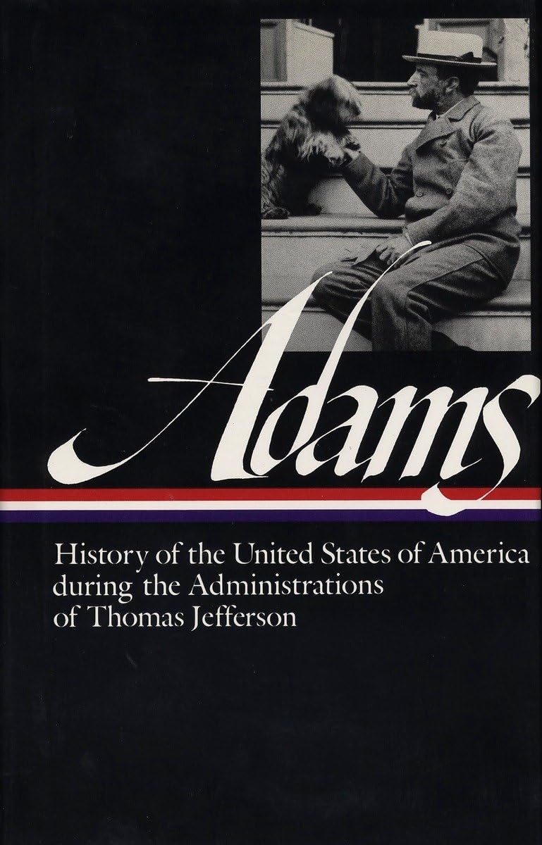 History of the United States of America During the Administrations of Thomas Jefferson (Library of America Series) (Library of America Henry Adams Edition)
