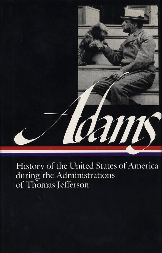 History of the United States of America During the Administrations of Thomas Jefferson (Library of America Series) (Library of America Henry Adams Edition)