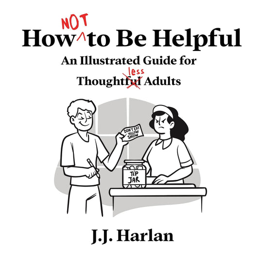 How Not to Be Helpful: An Illustrated Guide for Thoughtless Adults