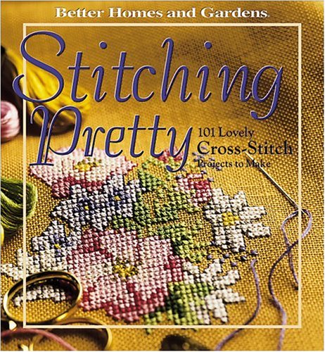 Stitching Pretty: 101 Lovely Cross-Stitch Projects to Make (Better Homes and Gardens)