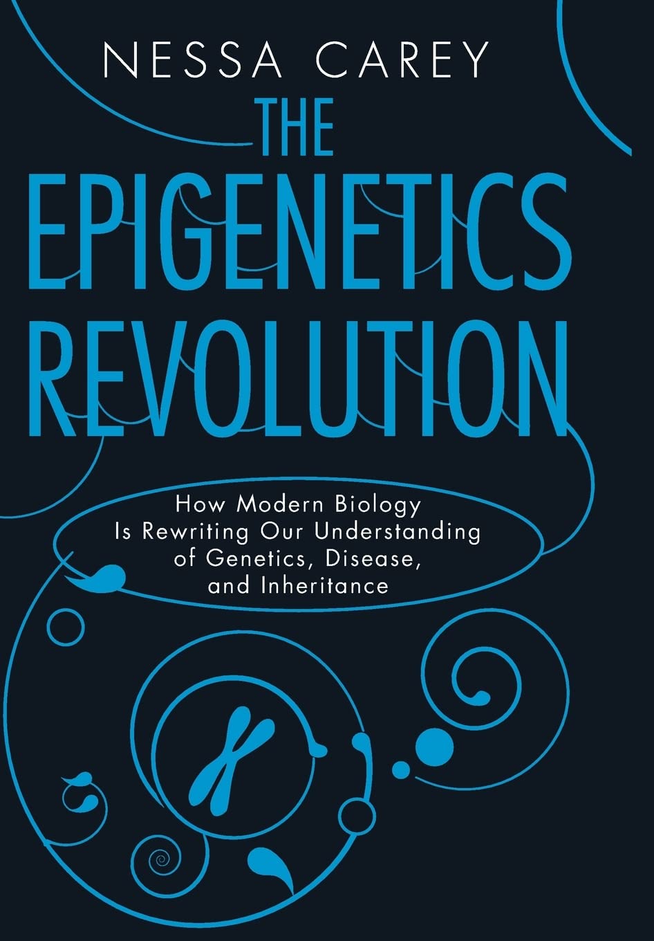 The Epigenetics Revolution: How Modern Biology Is Rewriting Our Understanding of Genetics, Disease, and Inheritance