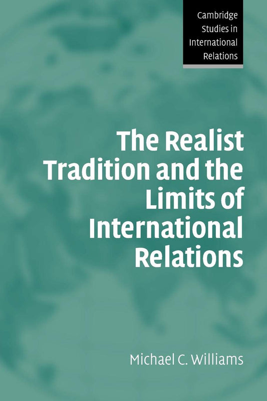 The Realist Tradition and the Limits of International Relations (Cambridge Studies in International Relations, Series Number 100)