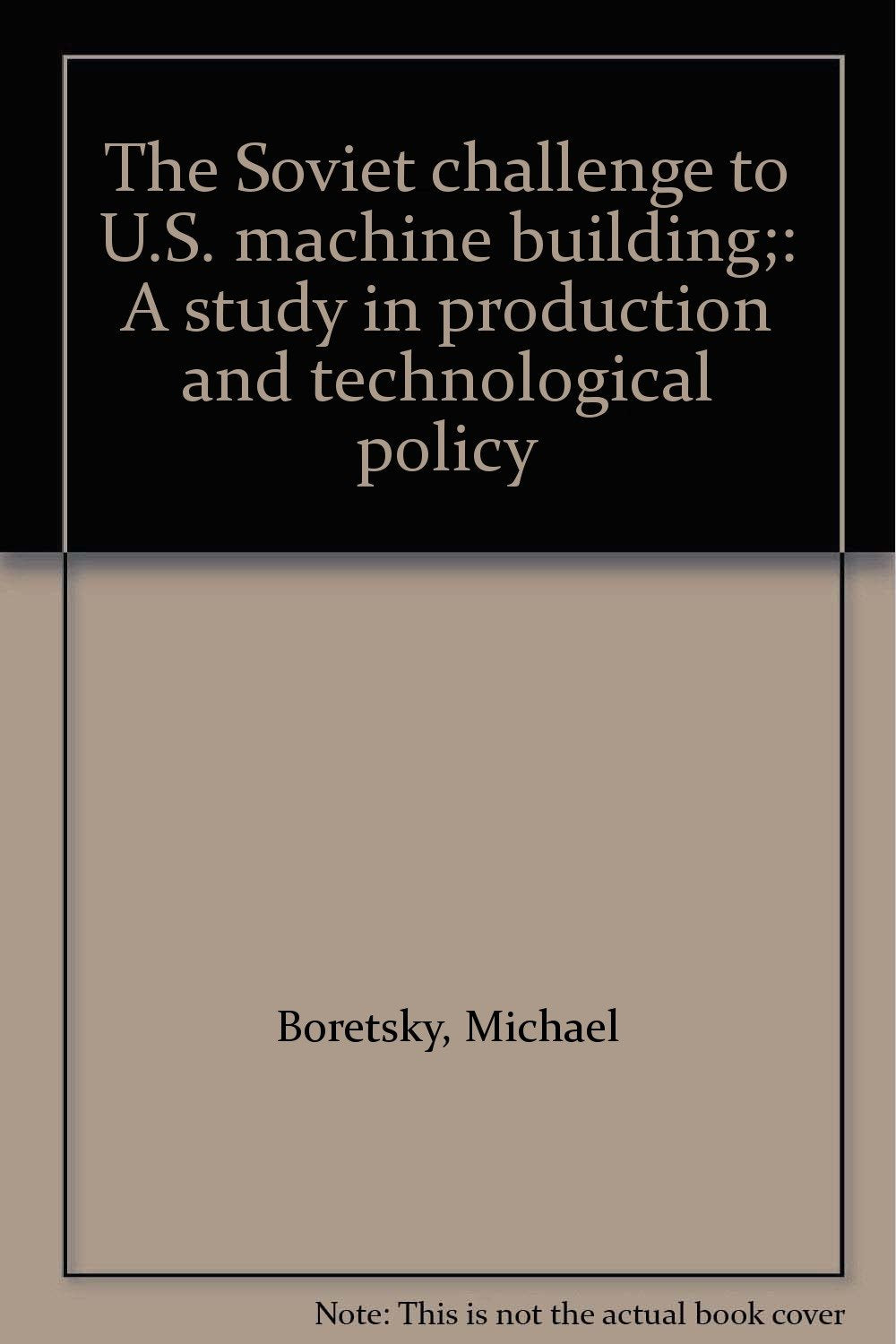The Soviet challenge to U.S. machine building;: A study in production and technological policy