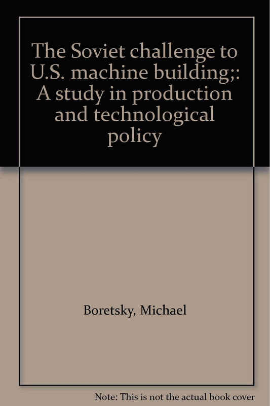 The Soviet challenge to U.S. machine building;: A study in production and technological policy