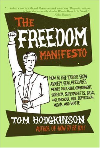 Freedom Manifesto - How to Free Yourself From Anxiety, Fear, Mortgages, Money, Guilt, Debt, Government, Boredom, Supermarkets, Bills, Melancholy, Pain, Depression, Work, and Waste