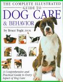 Complete Illustrated Guide to Dog Care & Behavior - A Comprehensive and Practical Guide to Every Aspect of Dog Care