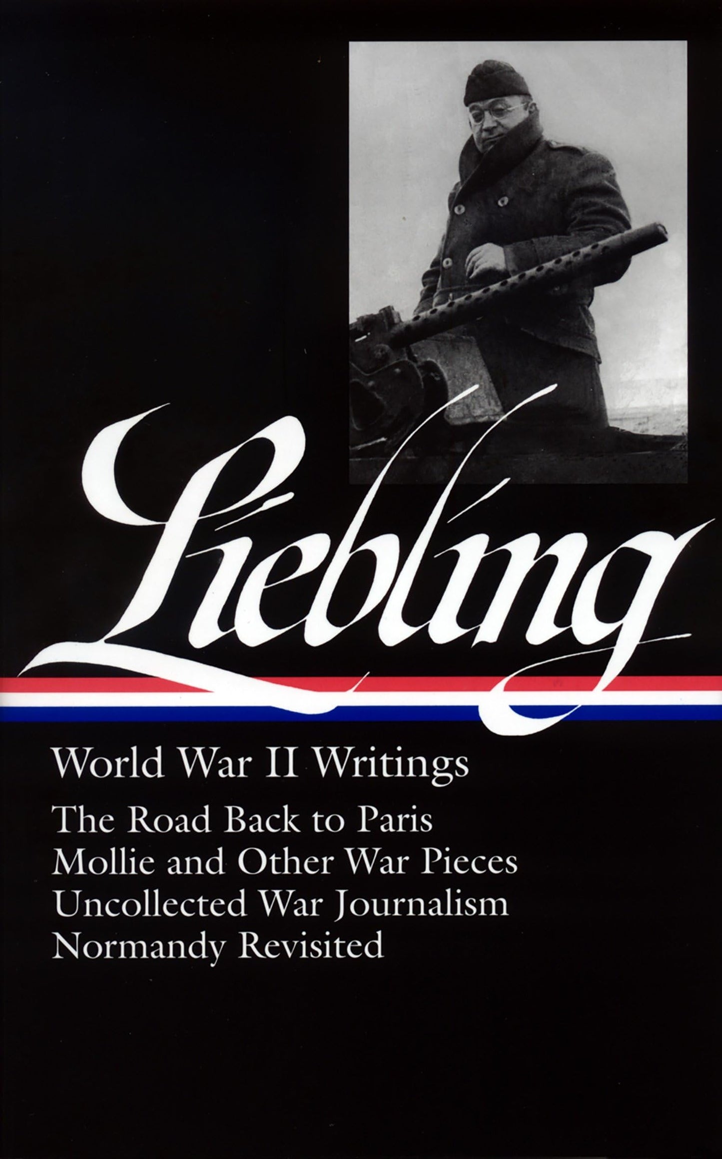 A. J. Liebling: World War II Writings (LOA #181): The Road Back to Paris / Mollie and Other War Pieces / Uncollected War Journalism / Normandy Revisited (Library of America A. J. Liebling Edition)