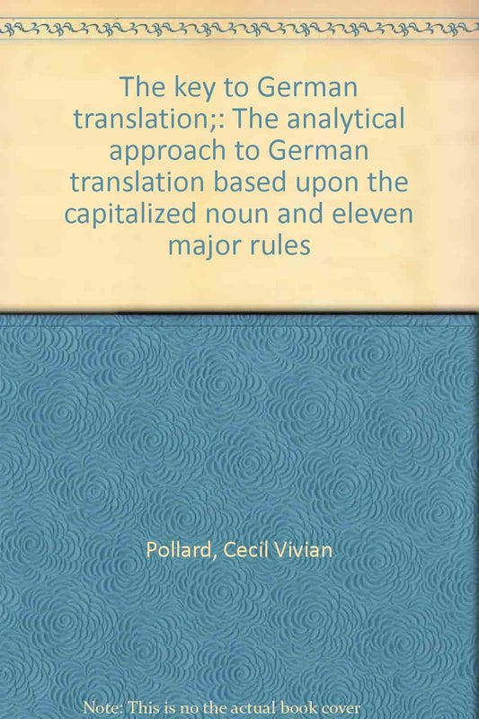 The Key to German Translation: The Analytical Approach to German Translation Based Upon the Capitalized Noun and Eleven Major Rules