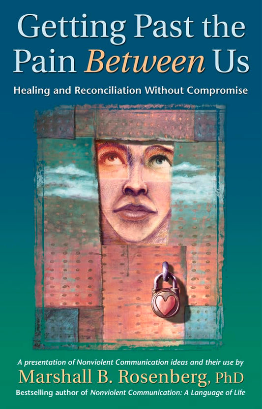 Getting Past the Pain Between Us: Healing and Reconciliation Without Compromise (Nonviolent Communication Guides)