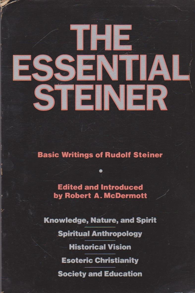The Essential Steiner: Basic Writings of Rudolf Steiner: Knowledge, Nature, and Spirit; Spiritual Anthropology; Historical Vision; Esoteric Christianity; Society and Education