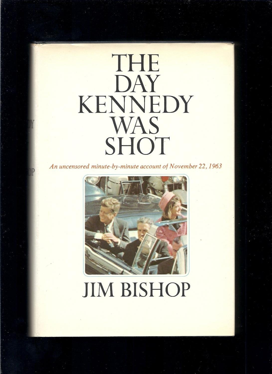 The Day Kennedy Was Shot: An Hour-by-Hour Account of What Really Happened on November 22, 1963