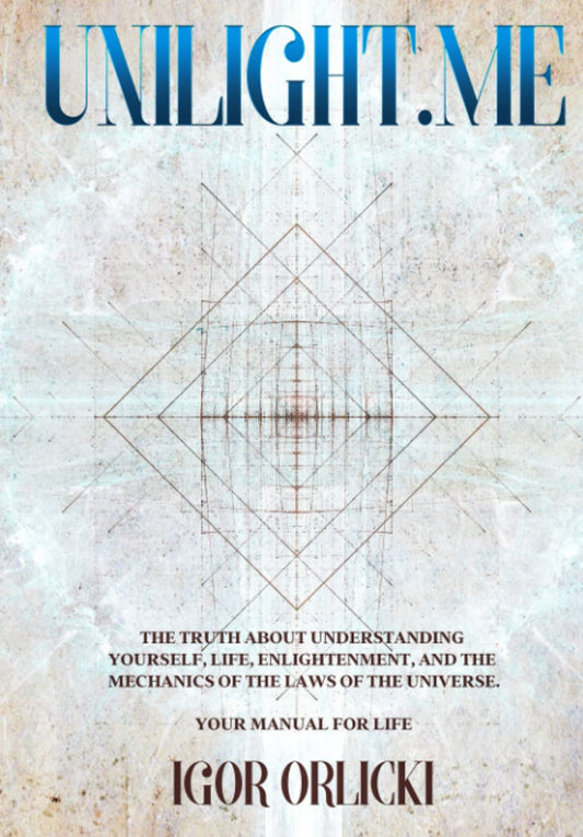 Unilight.me: The Truth About Understanding Yourself, Life, Enlightenment, and the Mechanics of the Laws of the Universe. Your Manual for Life.