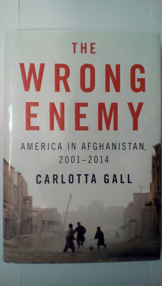 The Wrong Enemy: America in Afghanistan, 2001-2014