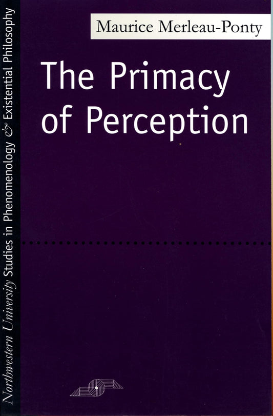 The Primacy of Perception: And Other Essays on Phenomenological Psychology, the Philosophy of Art, History and Politics (Studies in Phenomenology and Existential Philosophy)