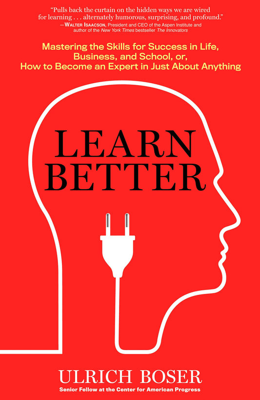 Learn Better: Mastering the Skills for Success in Life, Business, and School, or How to Become an Expert in Just About Anything