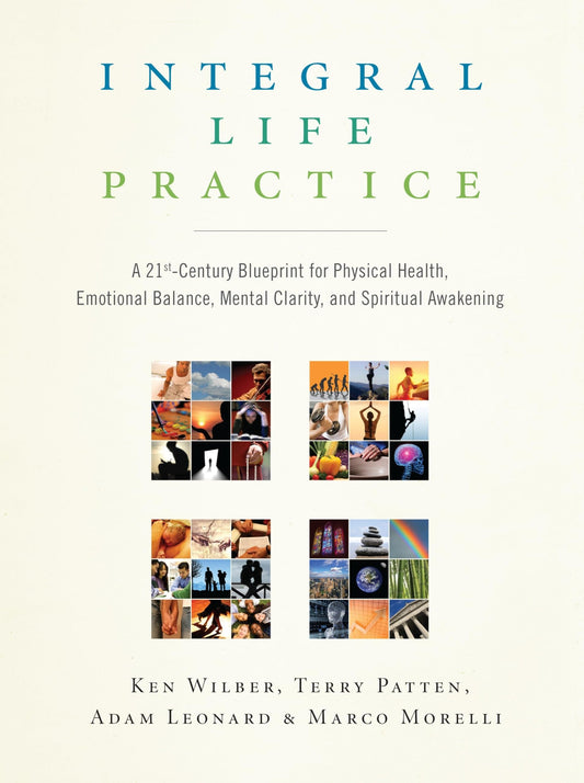 Integral Life Practice: A 21st-Century Blueprint for Physical Health, Emotional Balance, Mental Clarity, and Spiritual Awakening