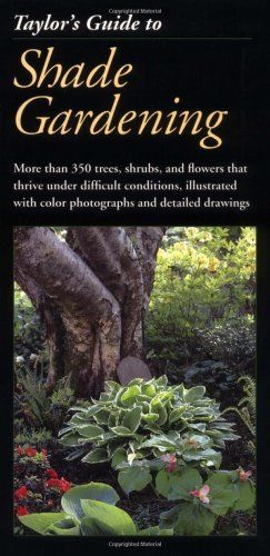 Taylor's Guide to Shade Gardening - More Than 350 Trees, Shrubs, and Flowers That Thrive Under Difficult Conditions, Illustrated With Color Photographs and Detailed Drawings (Taylor's Gardening Guides)