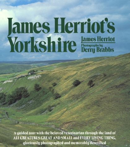 James Herriot's Yorkshire - A Guided Tour With the Beloved Veterinarian Through the Land of All Creatures Great and Small and Every Living Thing, Gloriously Photographed and Memorably Described