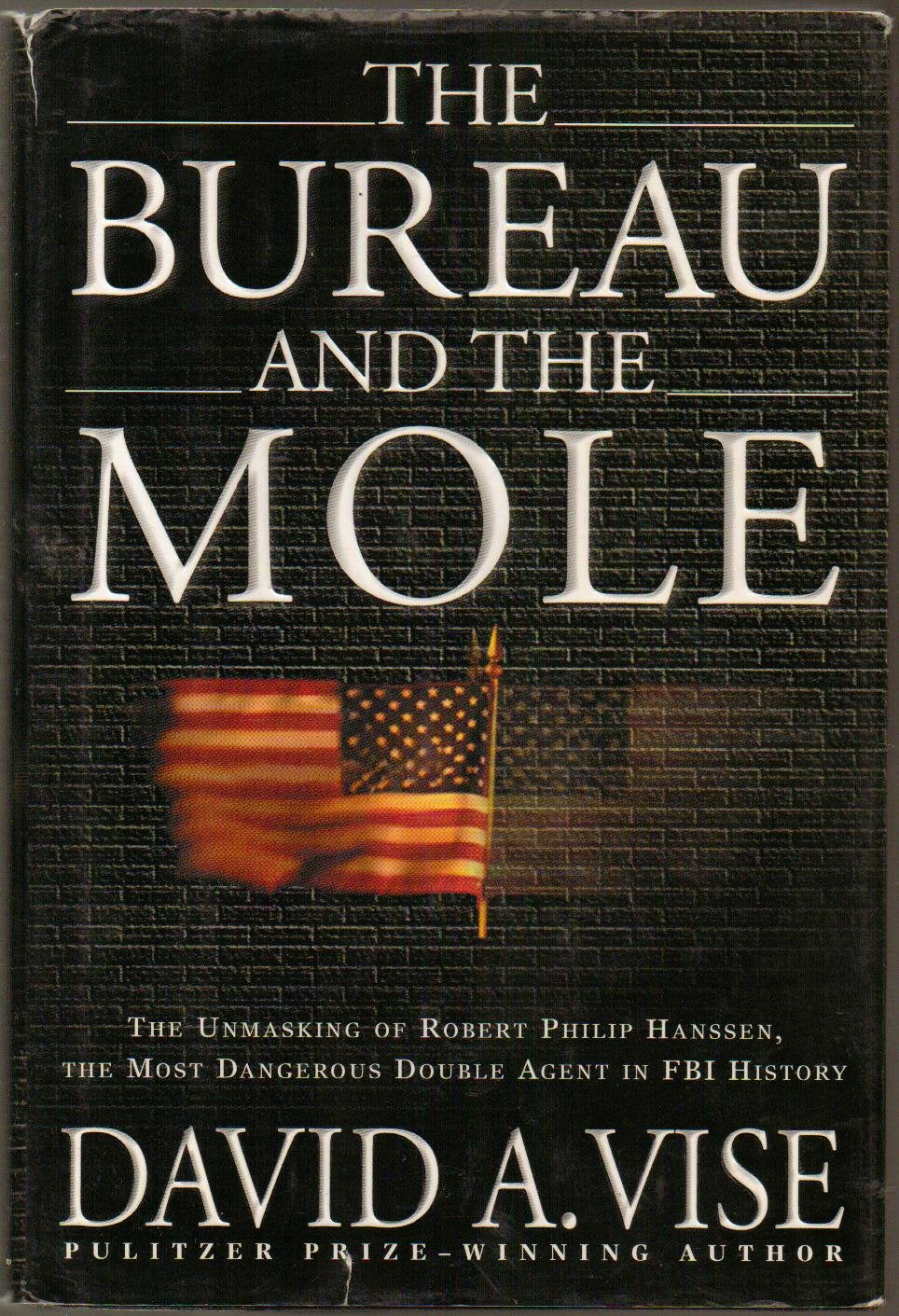 The Bureau and the Mole: The Unmasking of Robert Philip Hanssen, the Most Dangerous Double Agent in FBI History