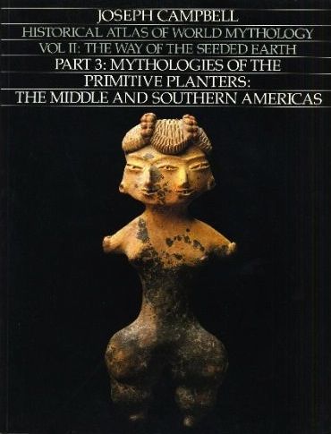 Historical Atlas of World Mythology, Vol II - The Way of the Seeded Earth, Part 3 - Mythologies of the Primitive Planters - The Middle and Southern Americas