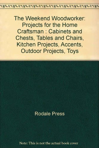 Weekend Woodworker - Projects For the Home Craftsman Cabinets and Chests, Tables and Chairs, Kitchen Projects, Accents, Outdoor Projects, Toys