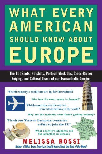 What Every American Should Know About Europe - The Hot Spots, Hotshots, Political Muck - ups, Cross - Border Sniping, and Cultural Chaos of Our Transatlantic Cousins