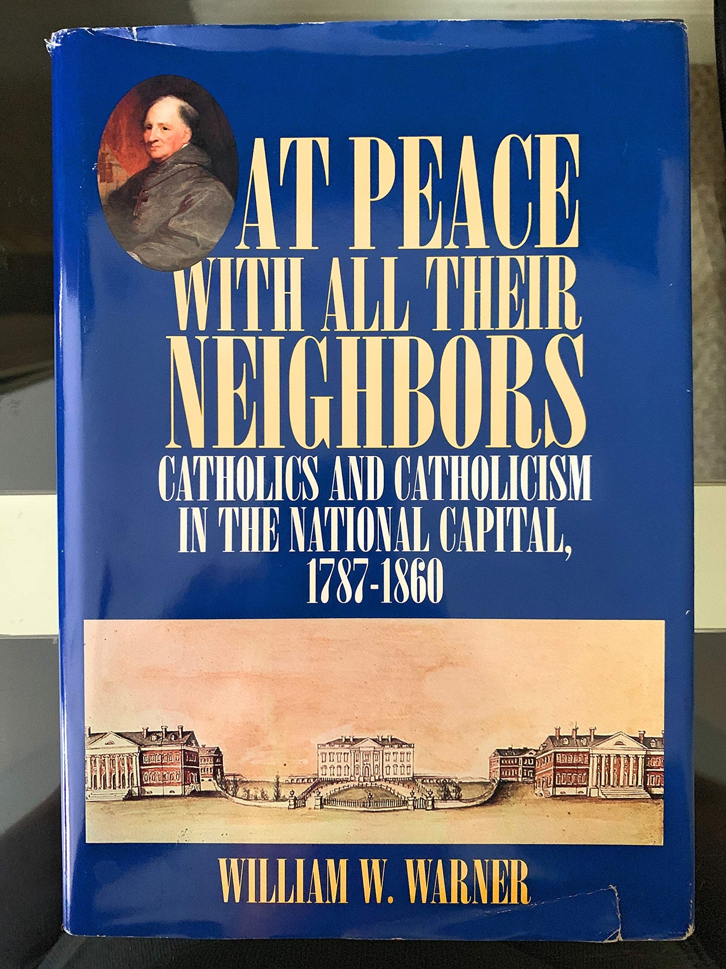 At Peace with All Their Neighbors: Catholics and Catholicism in the National Capital, 1787-1860 (Not In A Series)