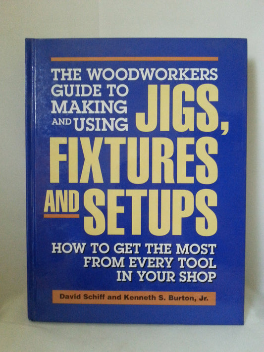 The Woodworkers Guide to Making and Using Jigs, Fixtures and Setups: How to Get the Most from Every Tool in Your Shop