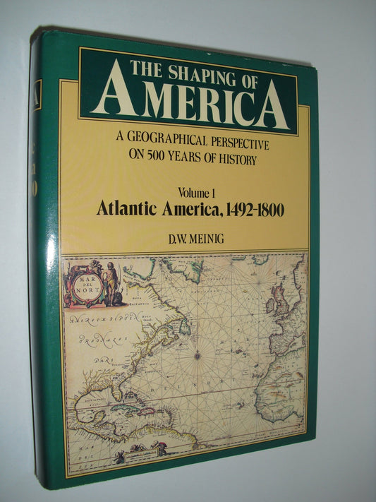 The Shaping of America: A Geographical Perspective on 500 Years of History, Volume 1: Atlantic America 1492-1800 (Shaping of America; A Geographical Perspective of 500 Years of History)